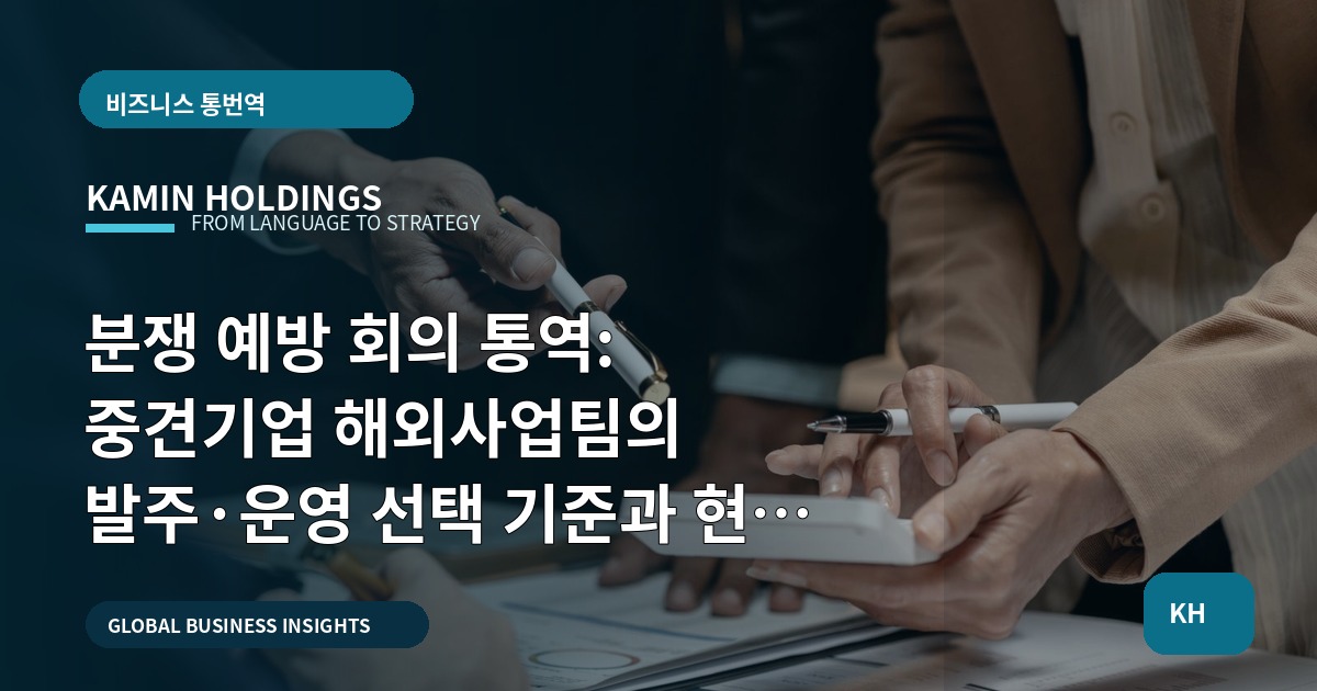 분쟁 예방 회의 통역: 중견기업 해외사업팀의 발주·운영 선택 기준과 현장 체크