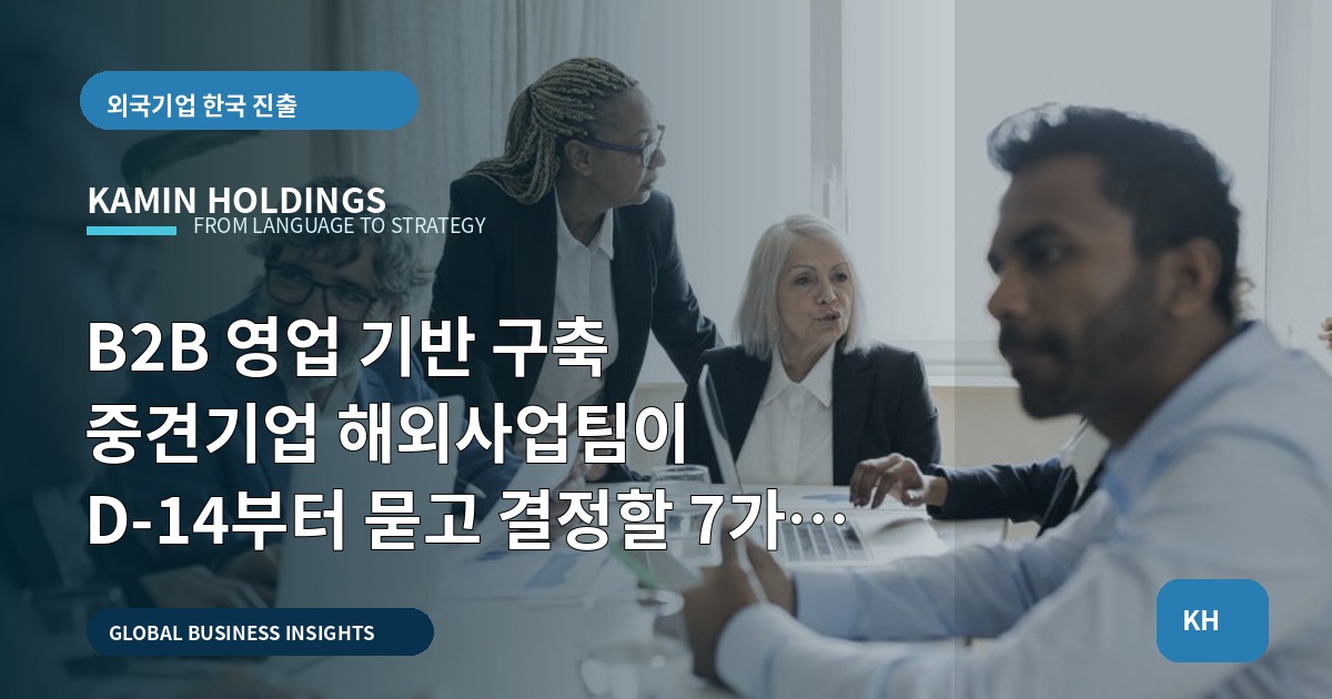B2B 영업 기반 구축 중견기업 해외사업팀이 D-14부터 묻고 결정할 7가지 책임 기준