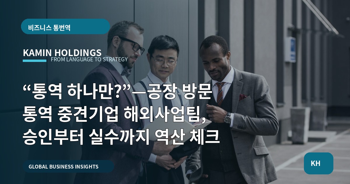 “통역 하나만?”—공장 방문 통역 중견기업 해외사업팀, 승인부터 실수까지 역산 체크