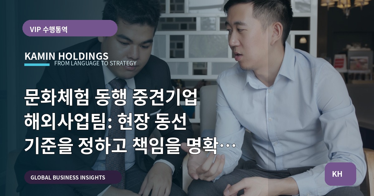 문화체험 동행 중견기업 해외사업팀: 현장 동선 기준을 정하고 책임을 명확히 하라