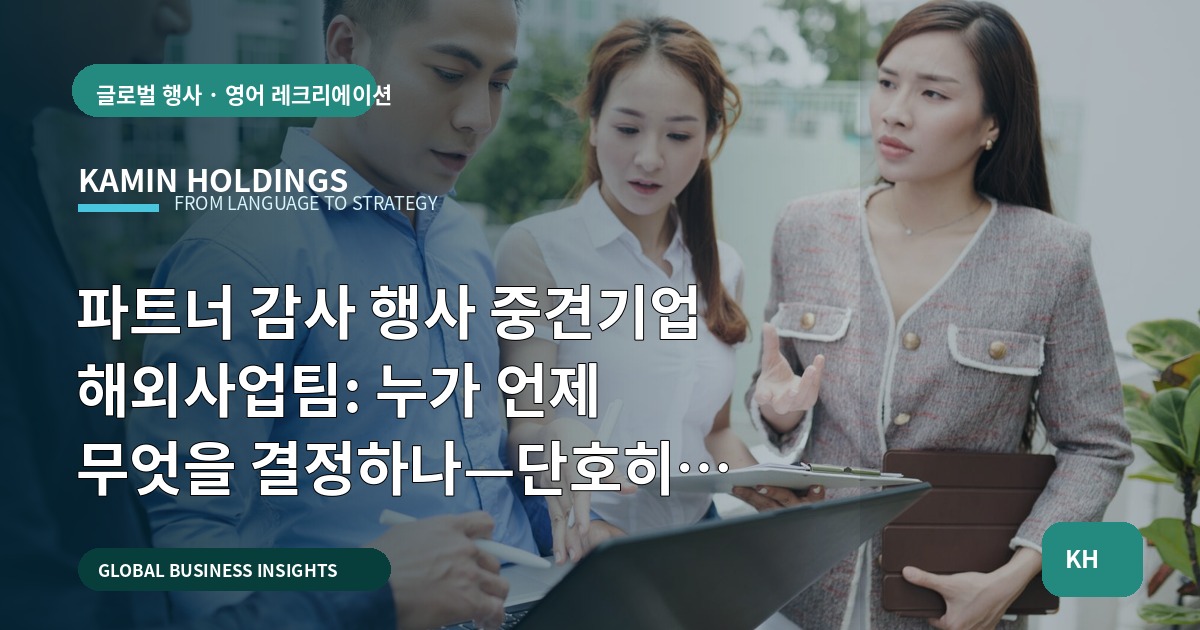 파트너 감사 행사 중견기업 해외사업팀: 누가 언제 무엇을 결정하나—단호히 묻고 답한다