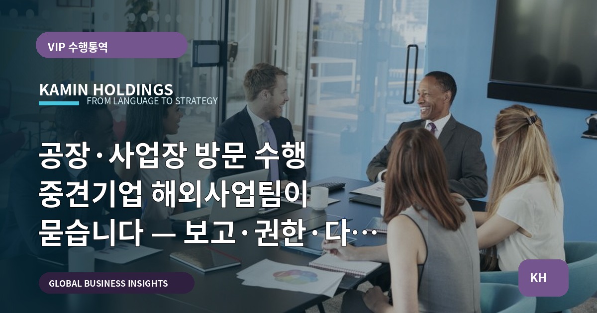 공장·사업장 방문 수행 중견기업 해외사업팀이 묻습니다 — 보고·권한·다음 행동까지