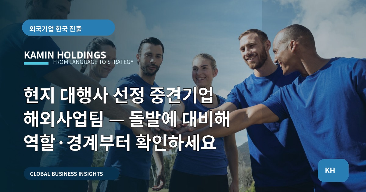 현지 대행사 선정 중견기업 해외사업팀 — 돌발에 대비해 역할·경계부터 확인하세요
