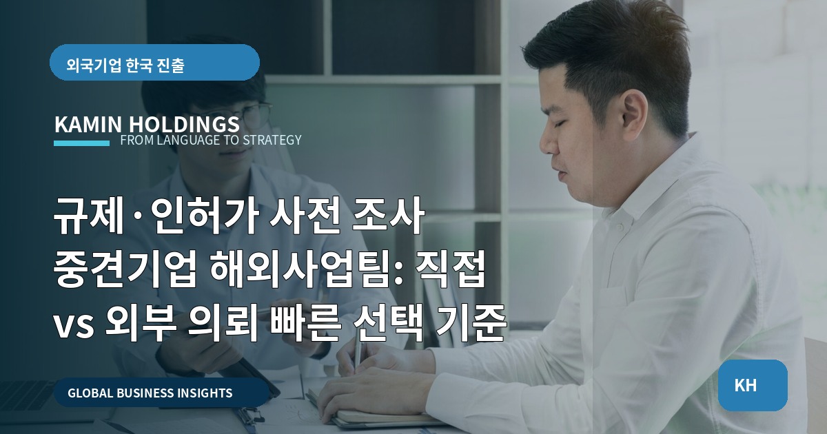규제·인허가 사전 조사 중견기업 해외사업팀: 직접 vs 외부 의뢰 빠른 선택 기준