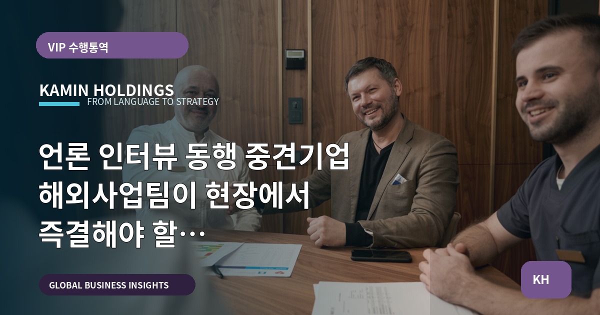 언론 인터뷰 동행 중견기업 해외사업팀이 현장에서 즉결해야 할 일정·리스크·참석자 체크