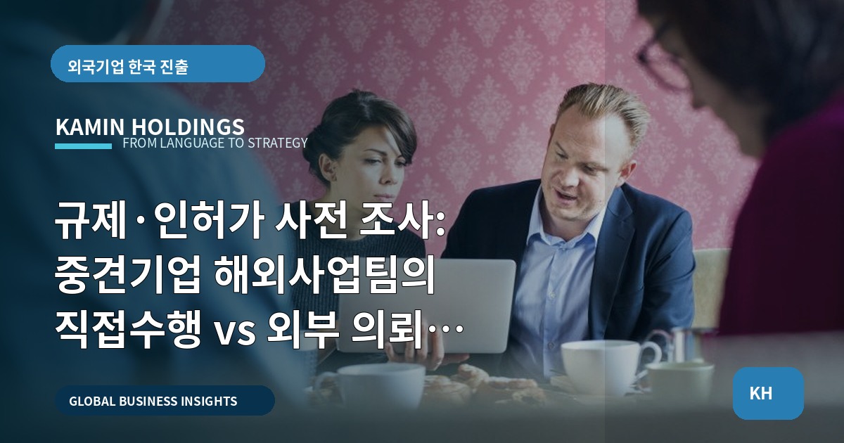 규제·인허가 사전 조사: 중견기업 해외사업팀의 직접수행 vs 외부 의뢰 판단표
