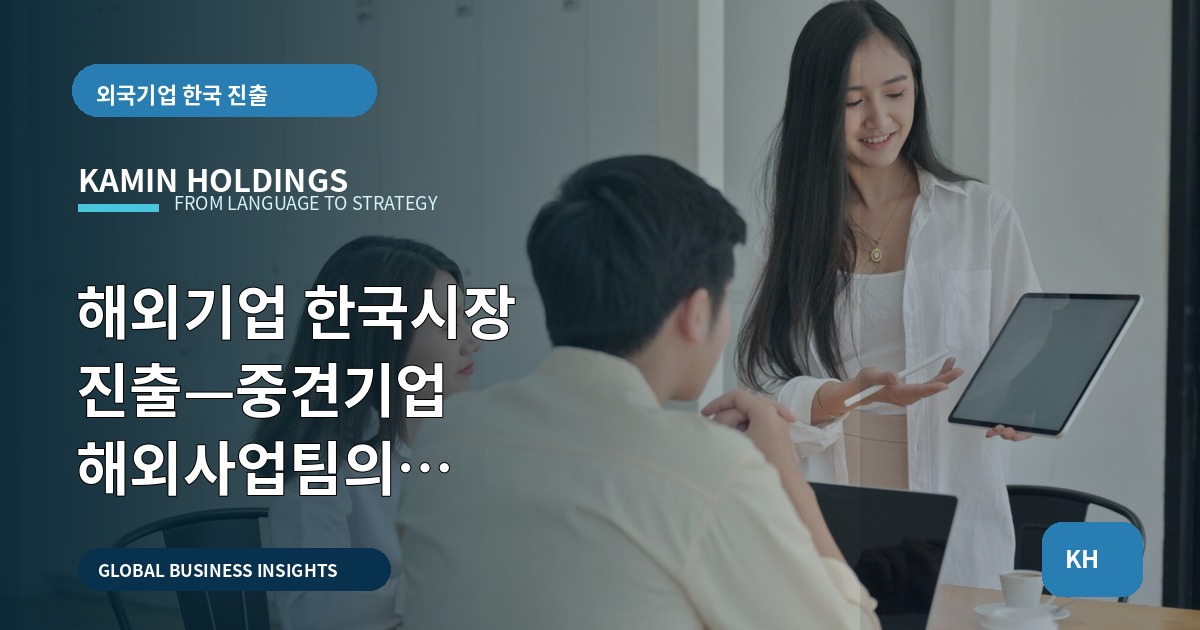 해외기업 한국시장 진출—중견기업 해외사업팀의 브리프·책임·리스크 비교