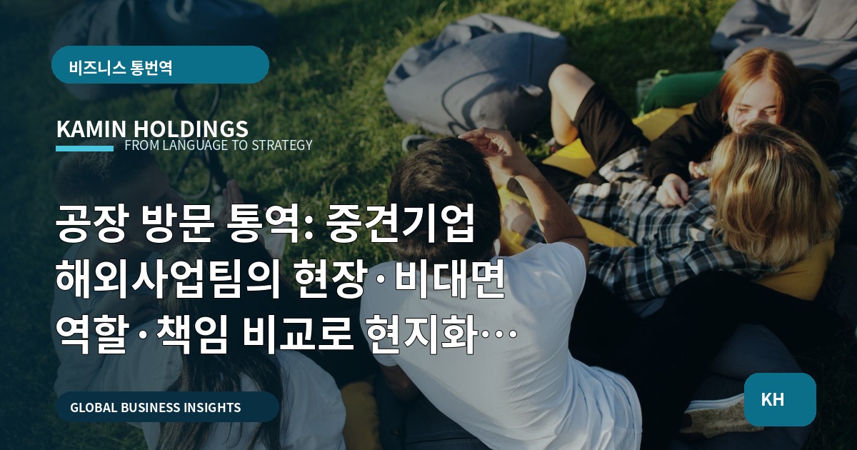 공장 방문 통역: 중견기업 해외사업팀의 현장·비대면 역할·책임 비교로 현지화 검증하기