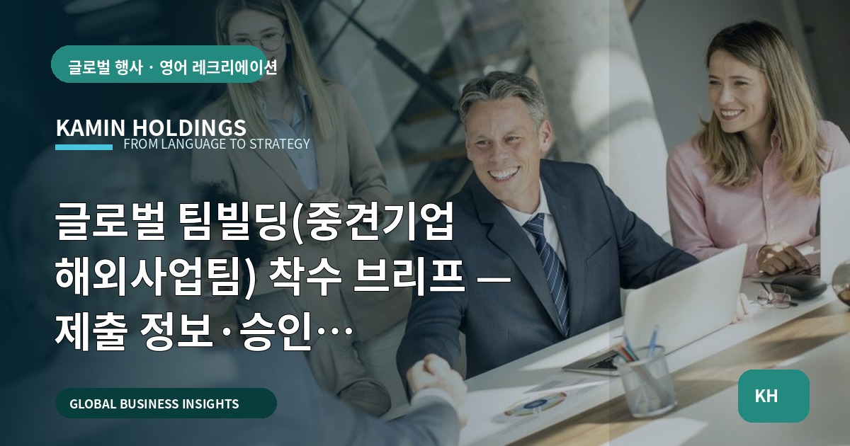 글로벌 팀빌딩(중견기업 해외사업팀) 착수 브리프 — 제출 정보·승인 조건·제외범위로 비교 결정