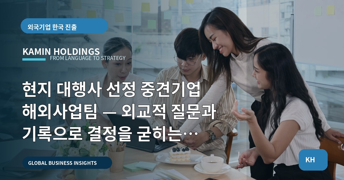 현지 대행사 선정 중견기업 해외사업팀 — 외교적 질문과 기록으로 결정을 굳히는 체크리스트