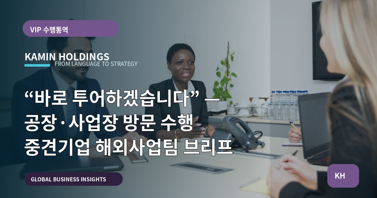 “바로 투어하겠습니다” — 공장·사업장 방문 수행 중견기업 해외사업팀 브리프