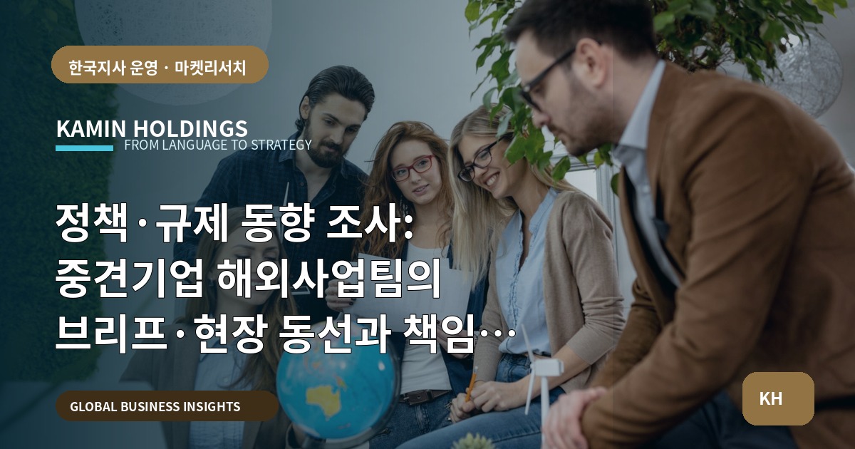 정책·규제 동향 조사: 중견기업 해외사업팀의 브리프·현장 동선과 책임 경계 정리