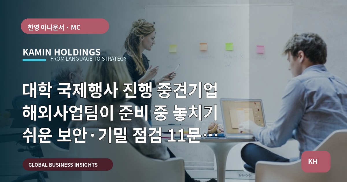 대학 국제행사 진행 중견기업 해외사업팀이 준비 중 놓치기 쉬운 보안·기밀 점검 11문 — 동선·현장·리허설 우선순위로 진단하라