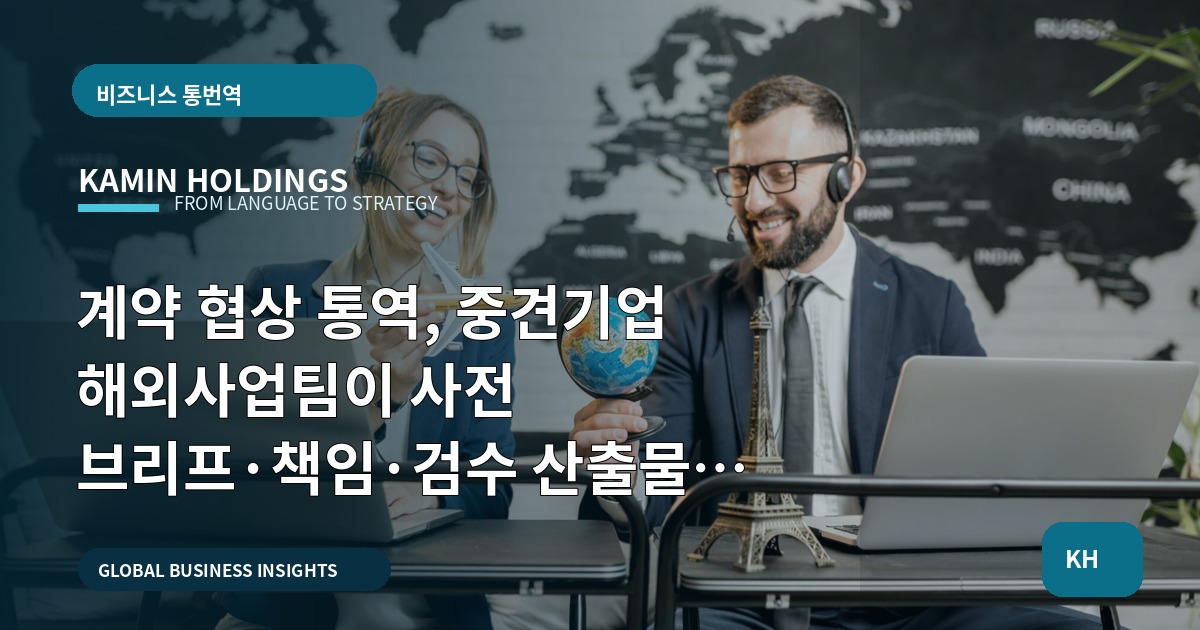 계약 협상 통역, 중견기업 해외사업팀이 사전 브리프·책임·검수 산출물을 한 장에 정리하라