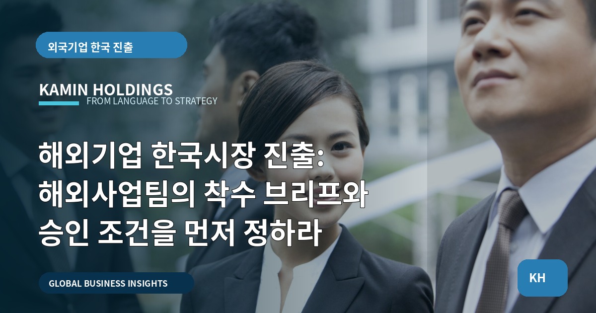 해외기업 한국시장 진출: 해외사업팀의 착수 브리프와 승인 조건을 먼저 정하라