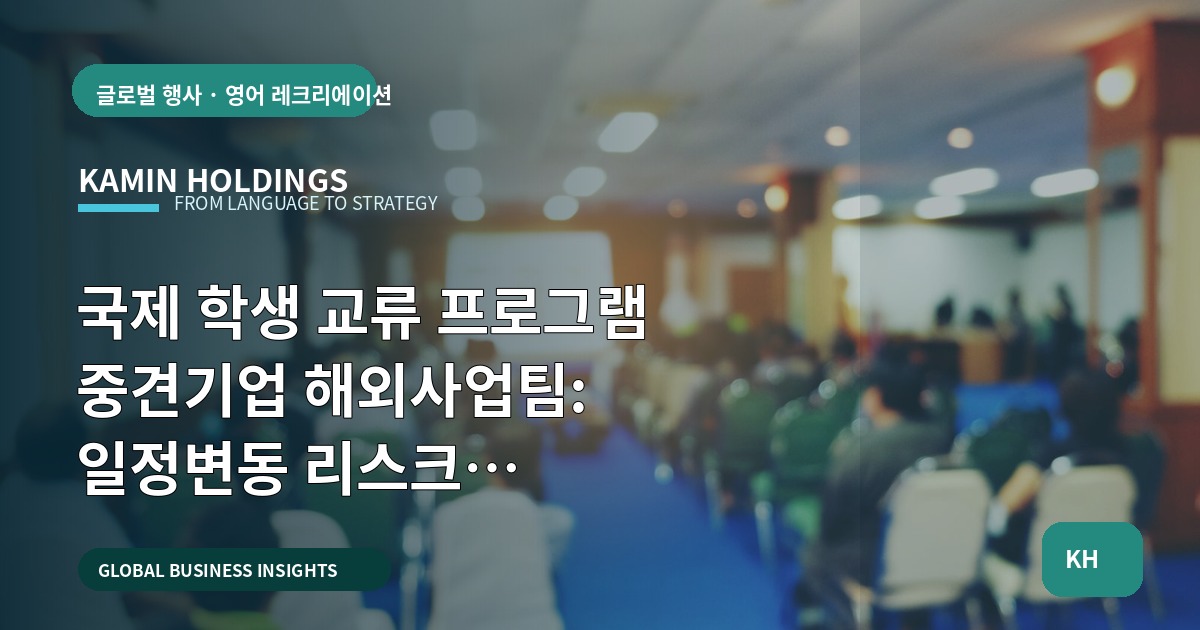 국제 학생 교류 프로그램 중견기업 해외사업팀: 일정변동 리스크 대비·성과기준과 후속보고