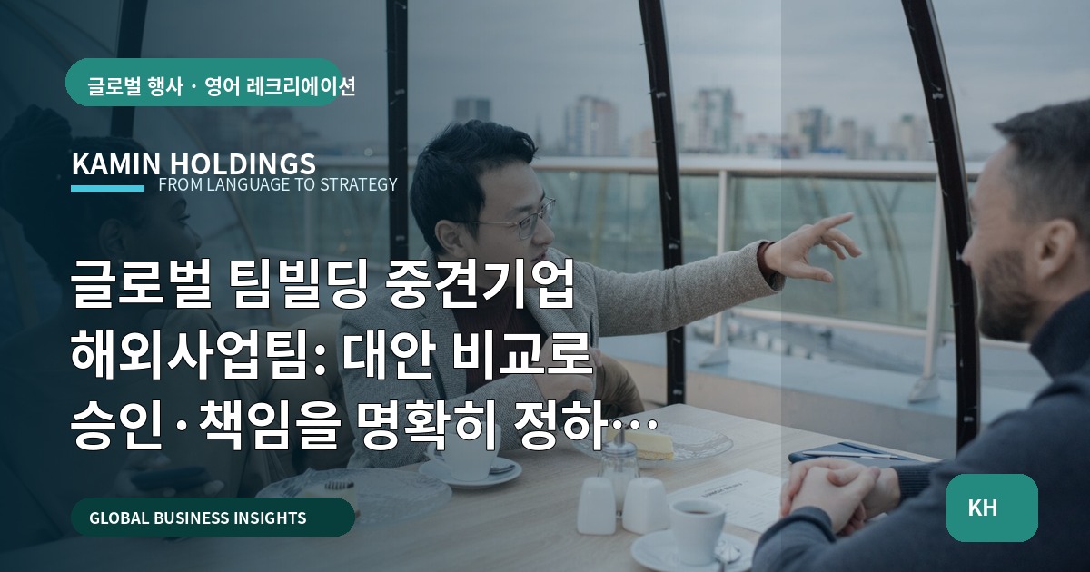 글로벌 팀빌딩 중견기업 해외사업팀: 대안 비교로 승인·책임을 명확히 정하는 체크포인트