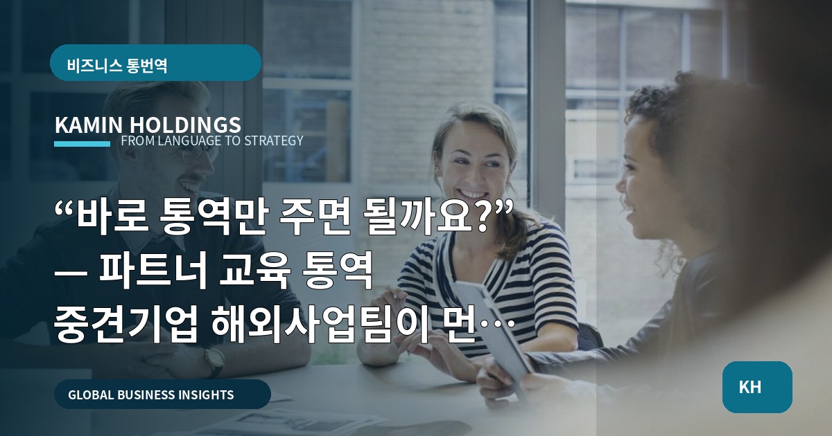 “바로 통역만 주면 될까요?” — 파트너 교육 통역 중견기업 해외사업팀이 먼저 확인할 7가지