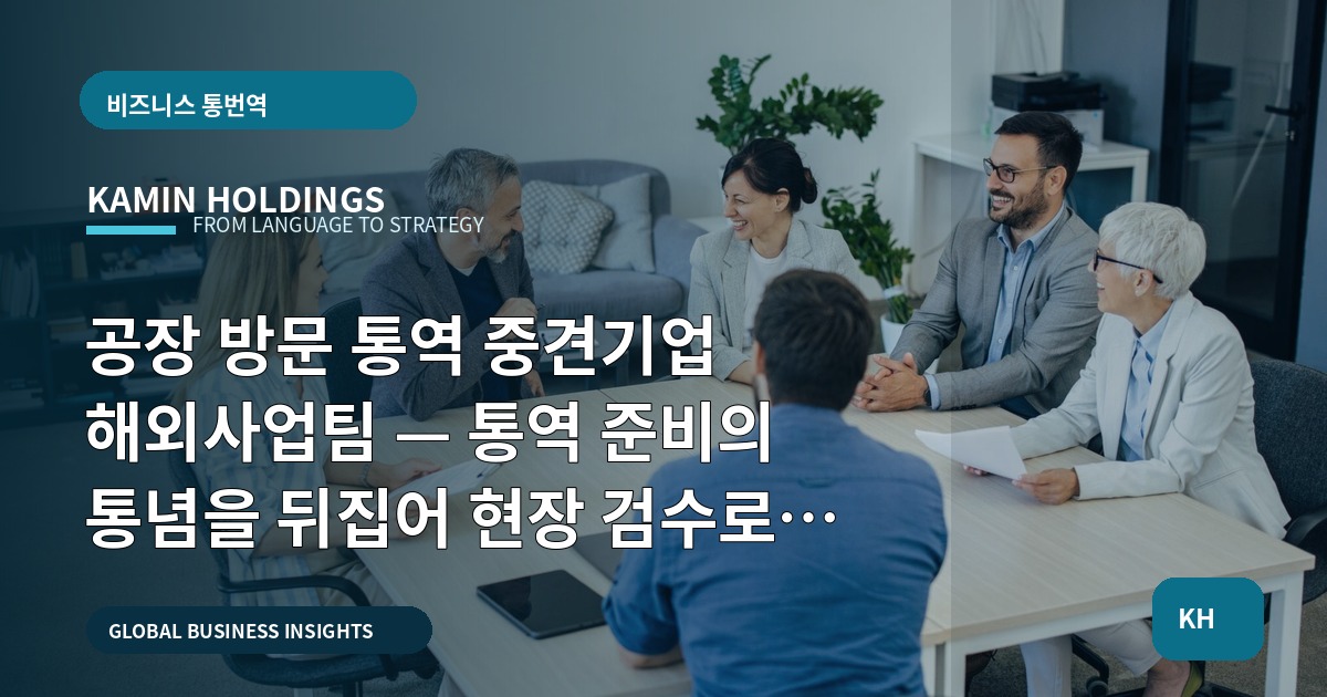 공장 방문 통역 중견기업 해외사업팀 — 통역 준비의 통념을 뒤집어 현장 검수로 결론 내기
