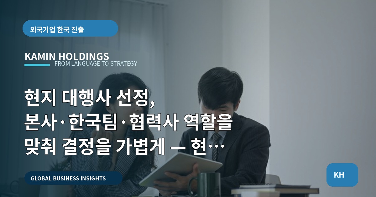 현지 대행사 선정, 본사·한국팀·협력사 역할을 맞춰 결정을 가볍게 — 현지 대행사 선정 중견기업 해외사업팀
