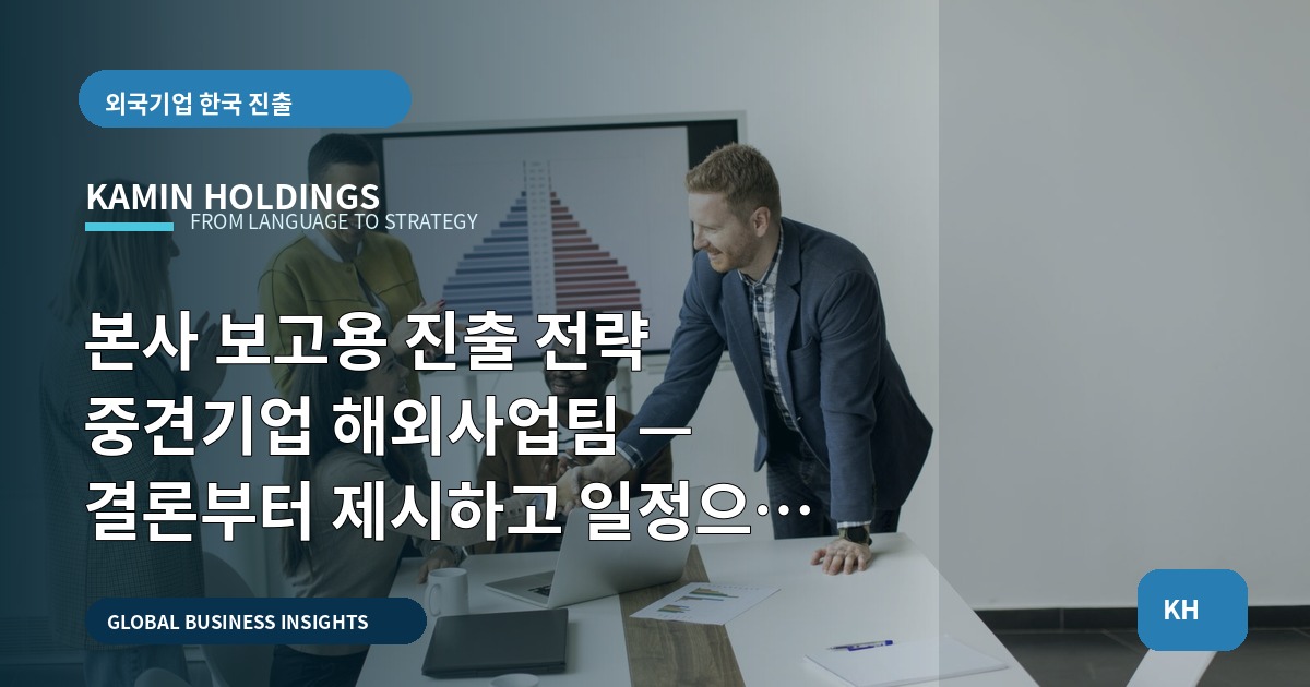 본사 보고용 진출 전략 중견기업 해외사업팀 — 결론부터 제시하고 일정으로 끝내라