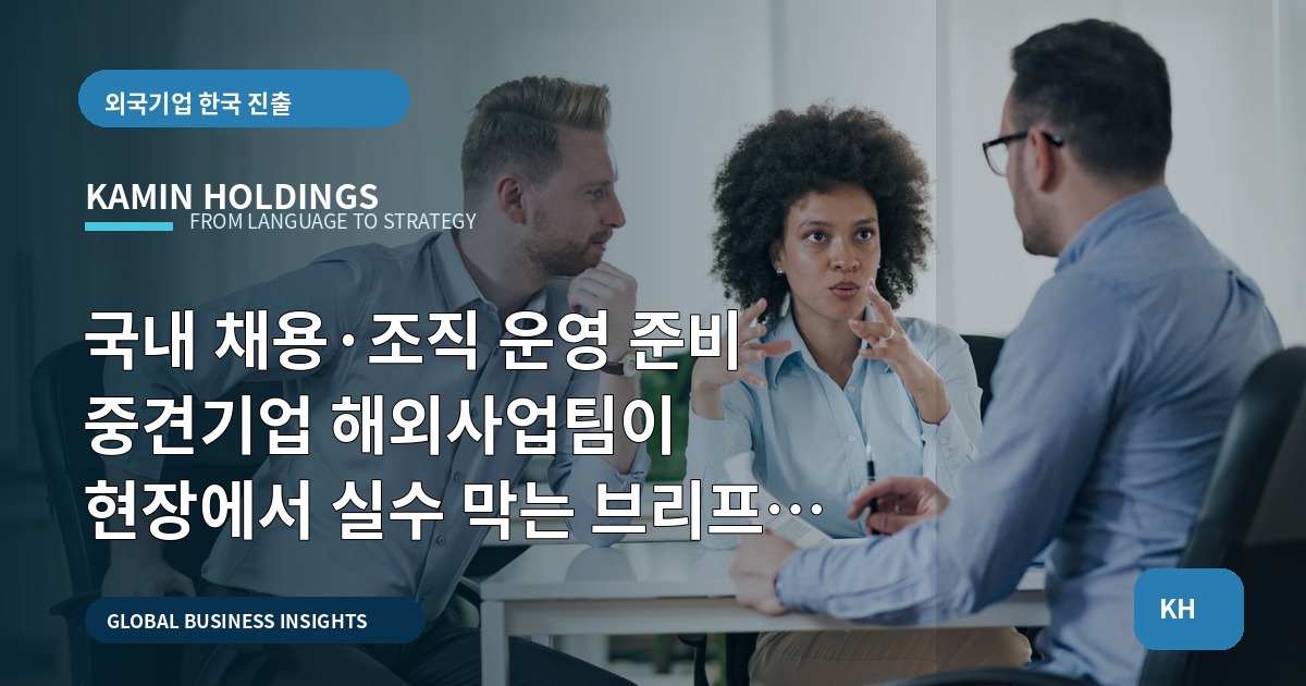 국내 채용·조직 운영 준비 중견기업 해외사업팀이 현장에서 실수 막는 브리프와 책임명세