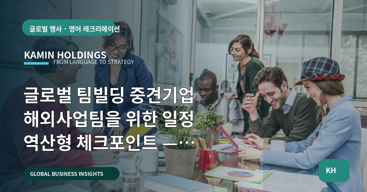 글로벌 팀빌딩 중견기업 해외사업팀을 위한 일정 역산형 체크포인트 — 승인·보고·실수방지 포함