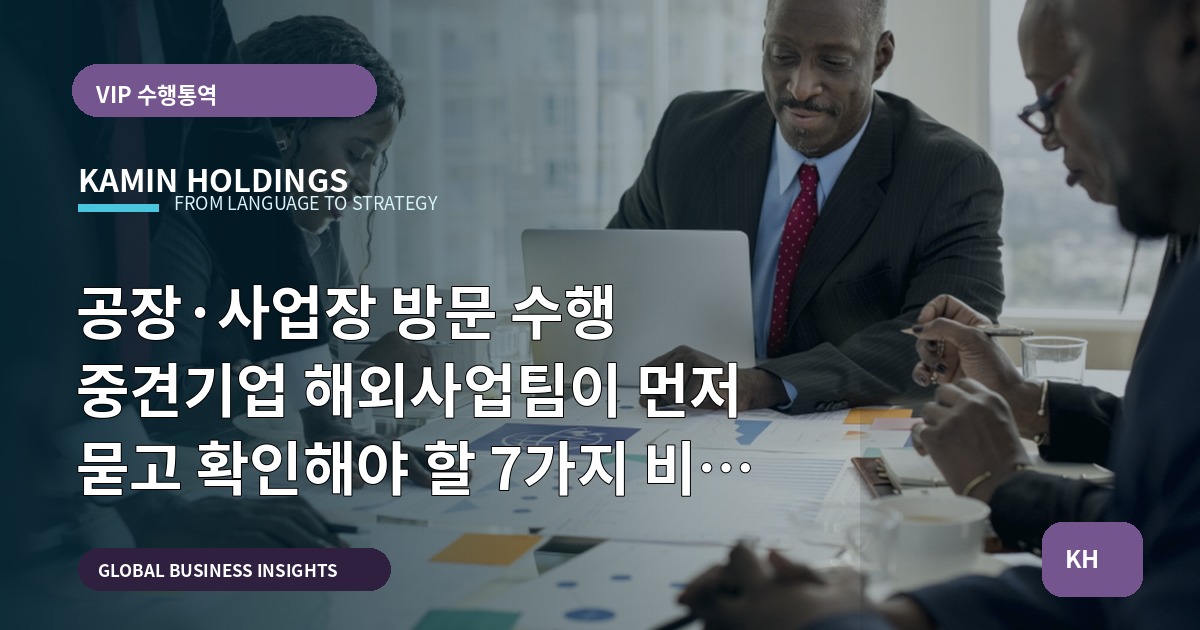 공장·사업장 방문 수행 중견기업 해외사업팀이 먼저 묻고 확인해야 할 7가지 비교 기준