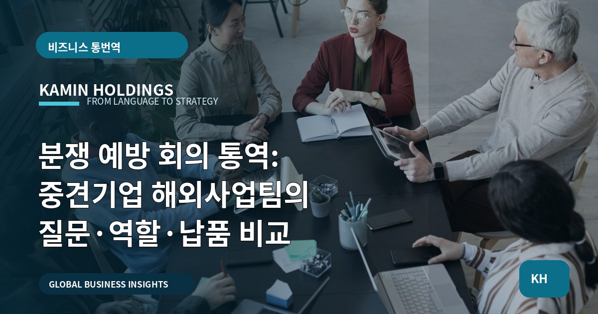 분쟁 예방 회의 통역: 중견기업 해외사업팀의 질문·역할·납품 비교