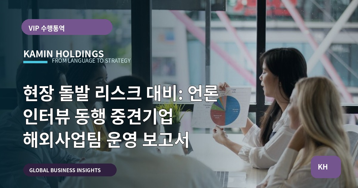 현장 돌발 리스크 대비: 언론 인터뷰 동행 중견기업 해외사업팀 운영 보고서