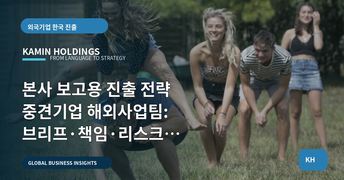 본사 보고용 진출 전략 중견기업 해외사업팀: 브리프·책임·리스크 정리하고 승인 받기