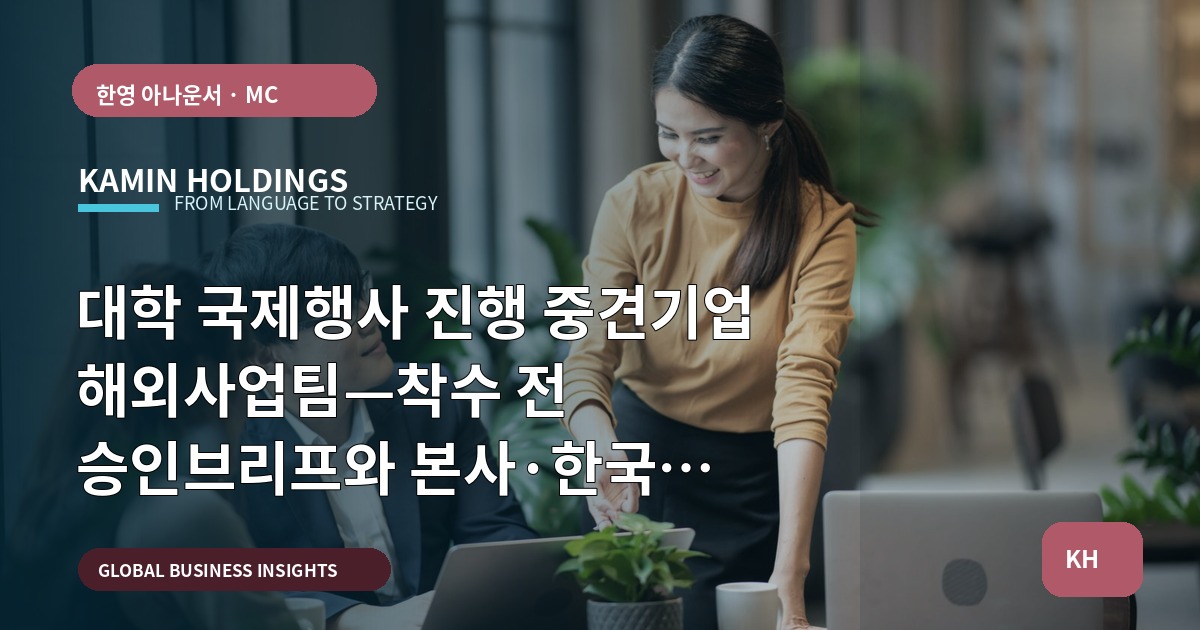 대학 국제행사 진행 중견기업 해외사업팀—착수 전 승인브리프와 본사·한국 파트 역할, 현장 리허설을 상상하라