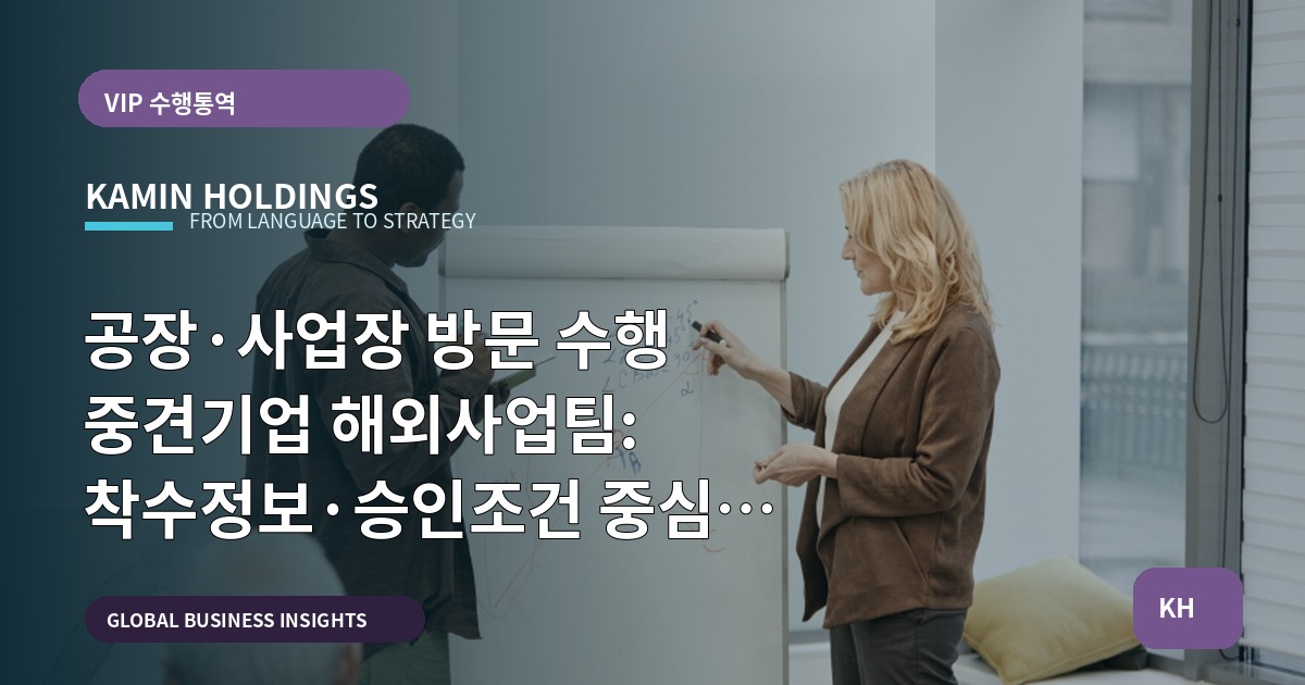 공장·사업장 방문 수행 중견기업 해외사업팀: 착수정보·승인조건 중심 브리프