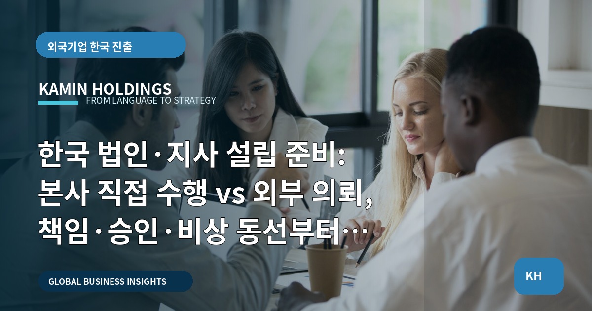 한국 법인·지사 설립 준비: 본사 직접 수행 vs 외부 의뢰, 책임·승인·비상 동선부터 결정하라