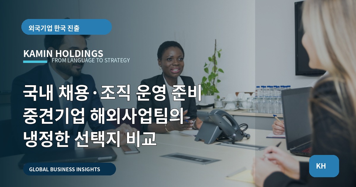 국내 채용·조직 운영 준비 중견기업 해외사업팀의 냉정한 선택지 비교