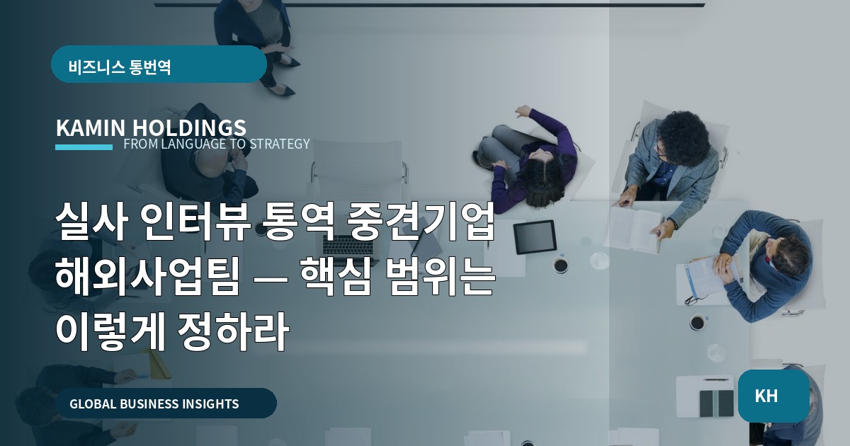 실사 인터뷰 통역 중견기업 해외사업팀 — 핵심 범위는 이렇게 정하라