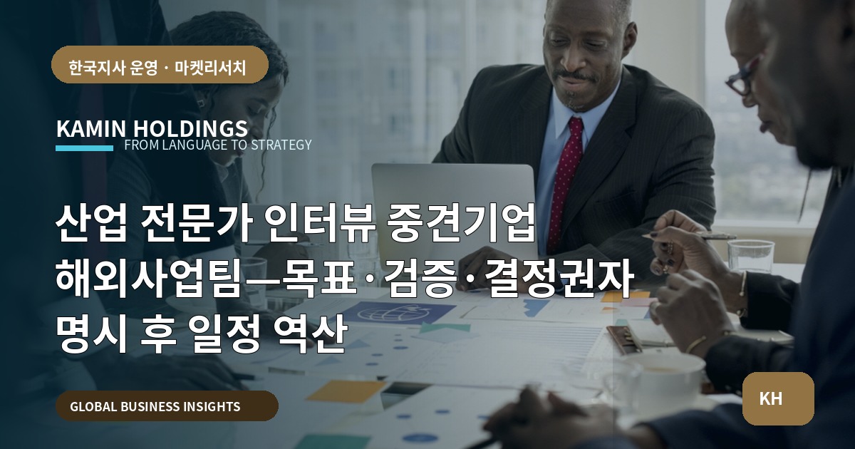 산업 전문가 인터뷰 중견기업 해외사업팀—목표·검증·결정권자 명시 후 일정 역산