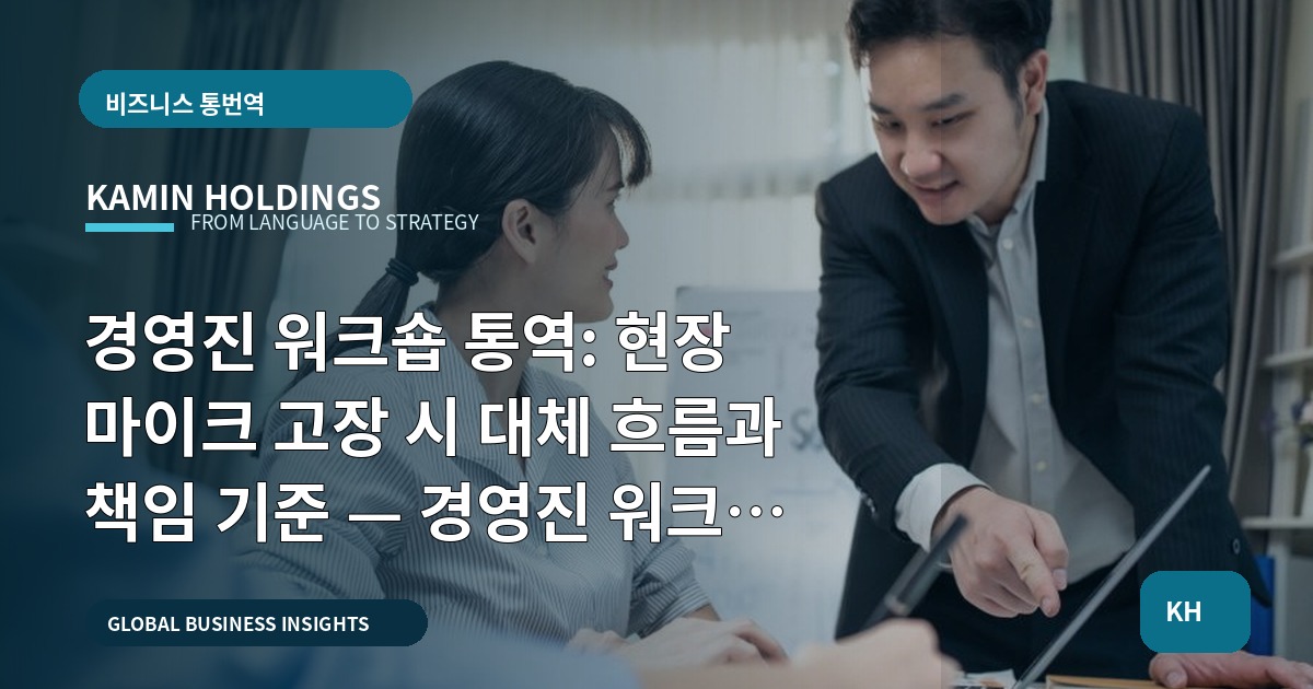 경영진 워크숍 통역: 현장 마이크 고장 시 대체 흐름과 책임 기준 — 경영진 워크숍 통역 중견기업 해외사업팀
