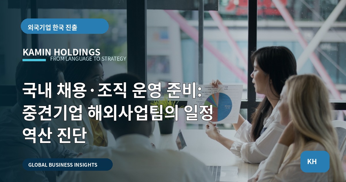 국내 채용·조직 운영 준비: 중견기업 해외사업팀의 일정 역산 진단
