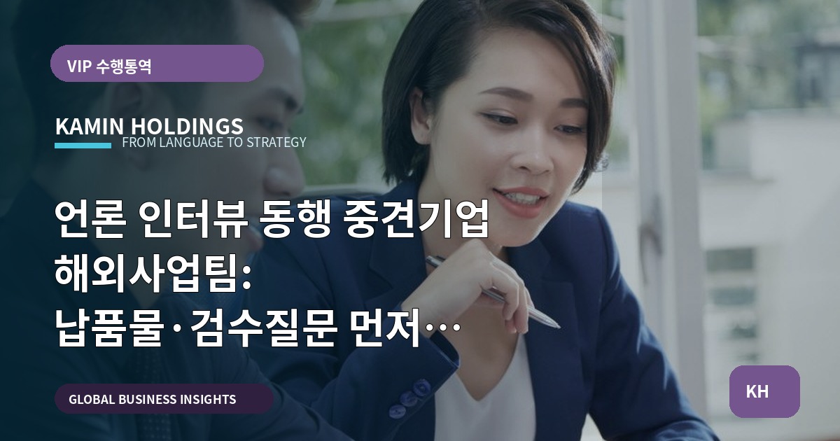 언론 인터뷰 동행 중견기업 해외사업팀: 납품물·검수질문 먼저 보여줍니다 — 현장 언어·문화 경계까지