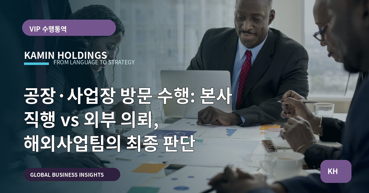 공장·사업장 방문 수행: 본사 직행 vs 외부 의뢰, 해외사업팀의 최종 판단