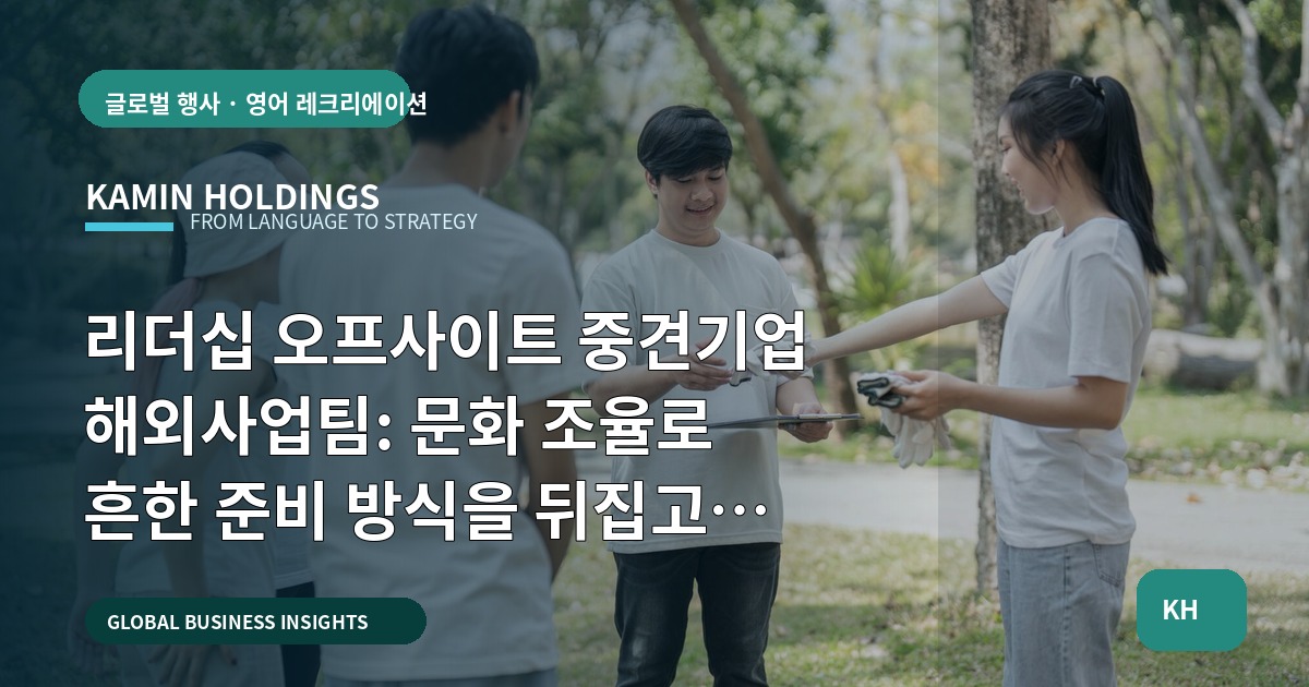 리더십 오프사이트 중견기업 해외사업팀: 문화 조율로 흔한 준비 방식을 뒤집고 본사·한국 파트너 역할을 명확히 하기