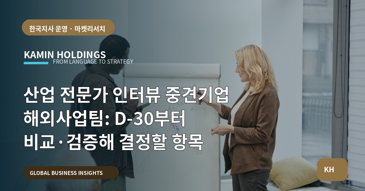 산업 전문가 인터뷰 중견기업 해외사업팀: D-30부터 비교·검증해 결정할 항목