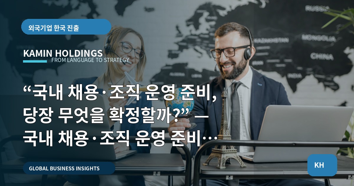“국내 채용·조직 운영 준비, 당장 무엇을 확정할까?” — 국내 채용·조직 운영 준비 중견기업 해외사업팀