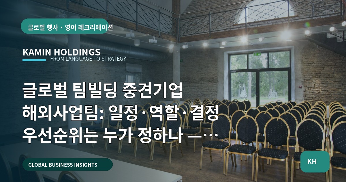 글로벌 팀빌딩 중견기업 해외사업팀: 일정·역할·결정 우선순위는 누가 정하나 — 보고용 점검표