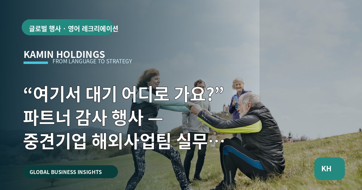 “여기서 대기 어디로 가요?” 파트너 감사 행사 — 중견기업 해외사업팀 실무 브리프