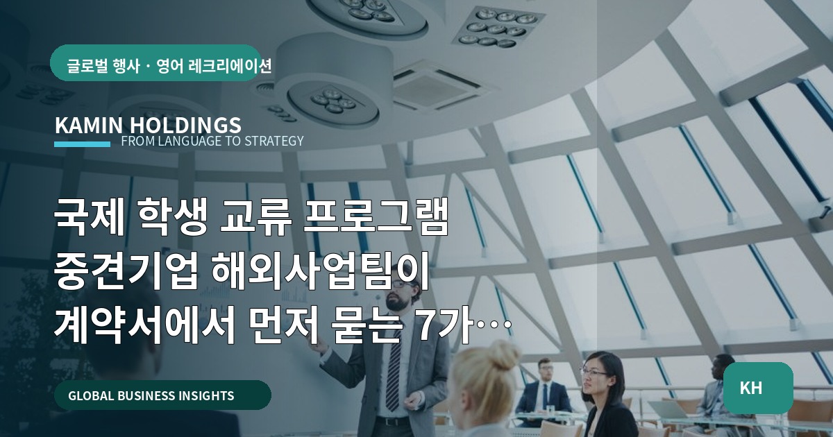 국제 학생 교류 프로그램 중견기업 해외사업팀이 계약서에서 먼저 묻는 7가지 — 현장 리스크부터 승인라인까지 한 번에