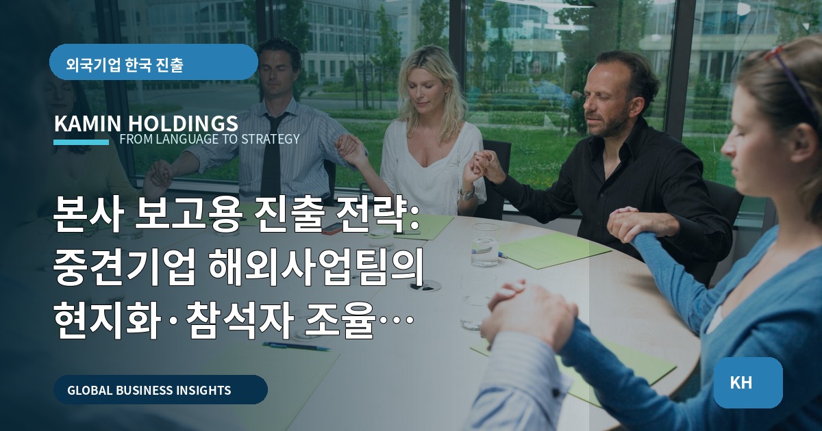 본사 보고용 진출 전략: 중견기업 해외사업팀의 현지화·참석자 조율 관점에서 비교 판단하기
