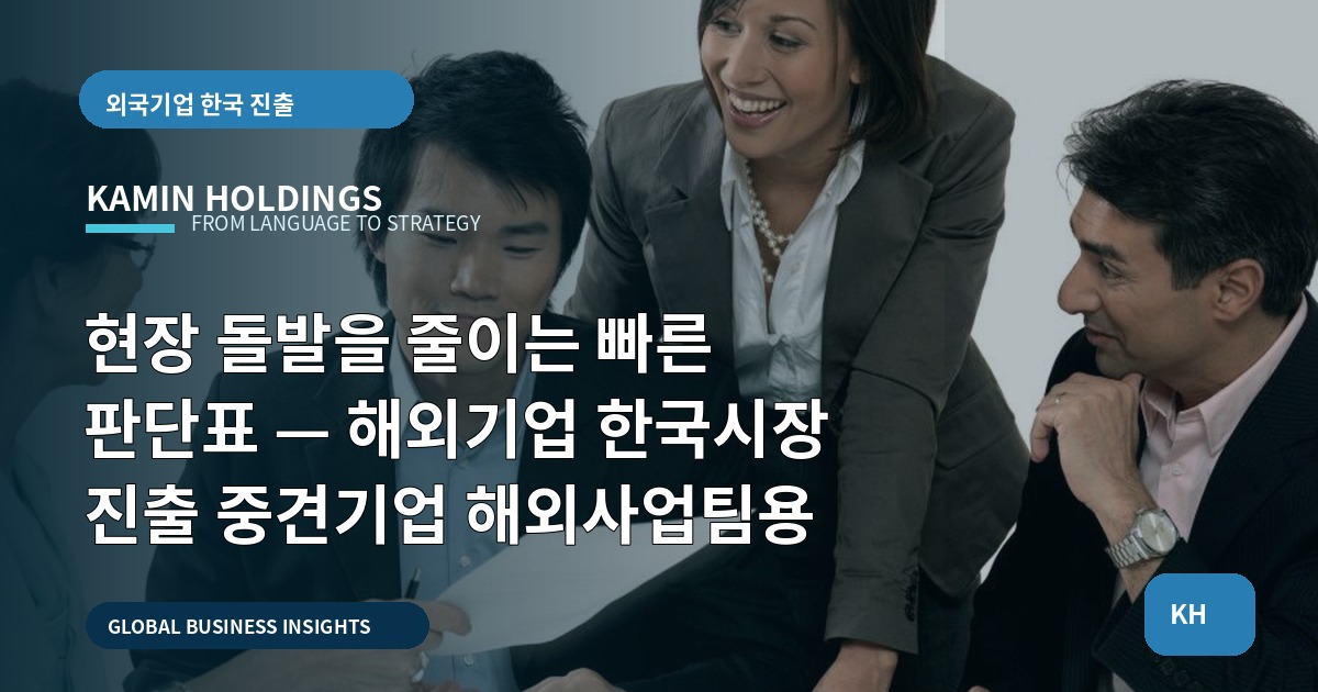 현장 돌발을 줄이는 빠른 판단표 — 해외기업 한국시장 진출 중견기업 해외사업팀용