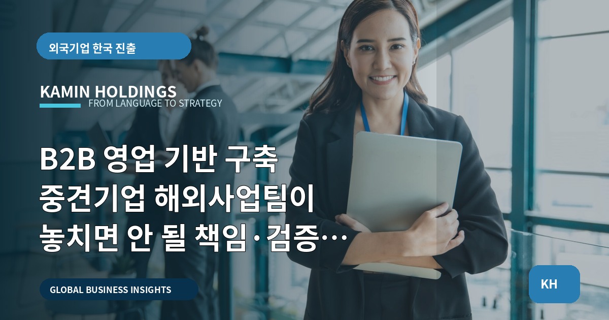 B2B 영업 기반 구축 중견기업 해외사업팀이 놓치면 안 될 책임·검증 체크리스트